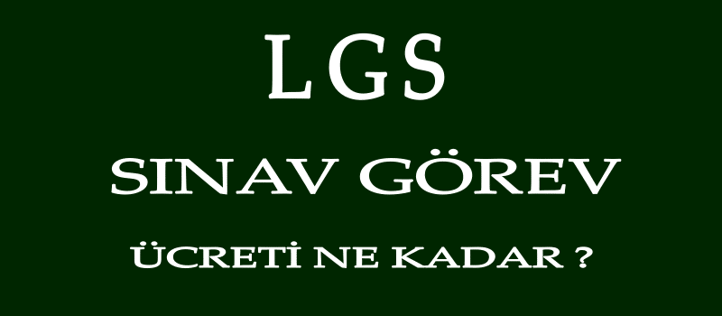 lgs sinav gorev ucreti ne kadar